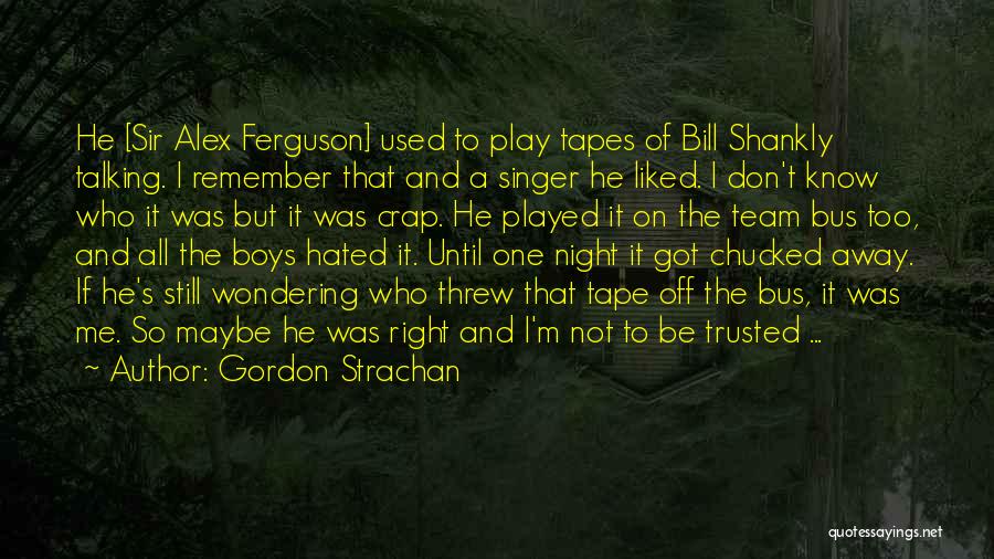 Gordon Strachan Quotes: He [sir Alex Ferguson] Used To Play Tapes Of Bill Shankly Talking. I Remember That And A Singer He Liked.