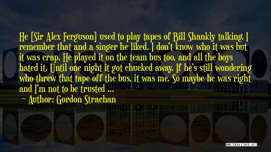 Gordon Strachan Quotes: He [sir Alex Ferguson] Used To Play Tapes Of Bill Shankly Talking. I Remember That And A Singer He Liked.