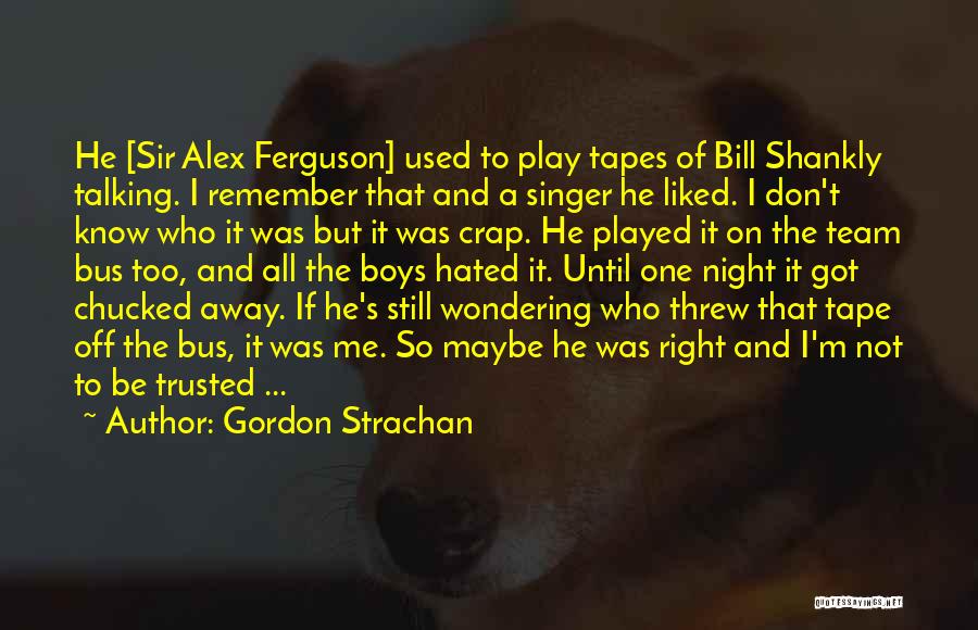 Gordon Strachan Quotes: He [sir Alex Ferguson] Used To Play Tapes Of Bill Shankly Talking. I Remember That And A Singer He Liked.