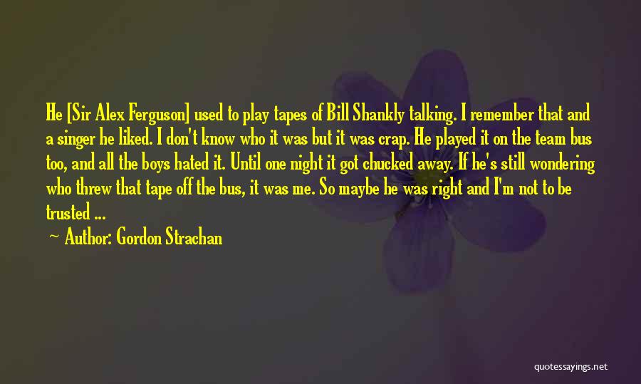 Gordon Strachan Quotes: He [sir Alex Ferguson] Used To Play Tapes Of Bill Shankly Talking. I Remember That And A Singer He Liked.