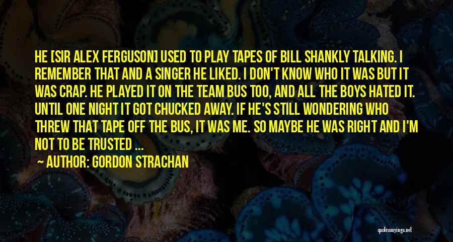 Gordon Strachan Quotes: He [sir Alex Ferguson] Used To Play Tapes Of Bill Shankly Talking. I Remember That And A Singer He Liked.