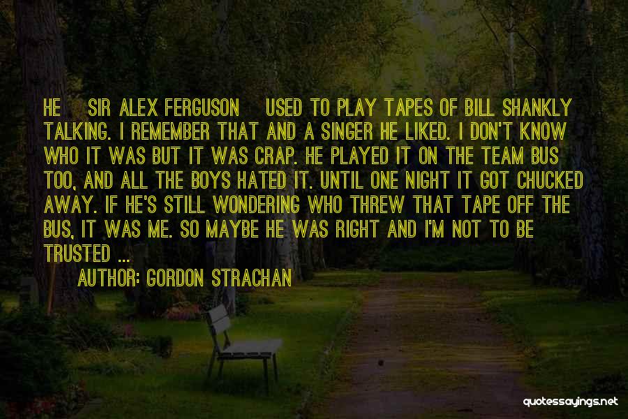 Gordon Strachan Quotes: He [sir Alex Ferguson] Used To Play Tapes Of Bill Shankly Talking. I Remember That And A Singer He Liked.