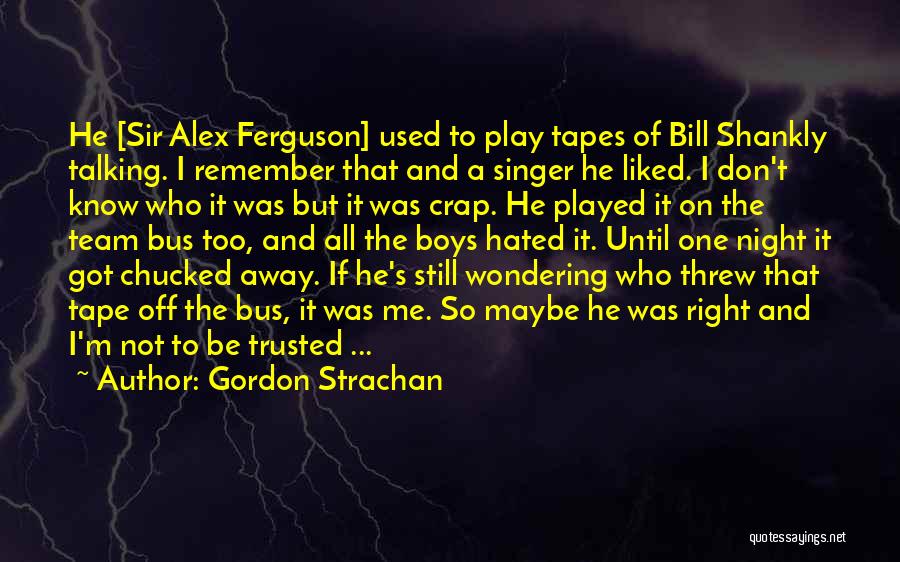 Gordon Strachan Quotes: He [sir Alex Ferguson] Used To Play Tapes Of Bill Shankly Talking. I Remember That And A Singer He Liked.