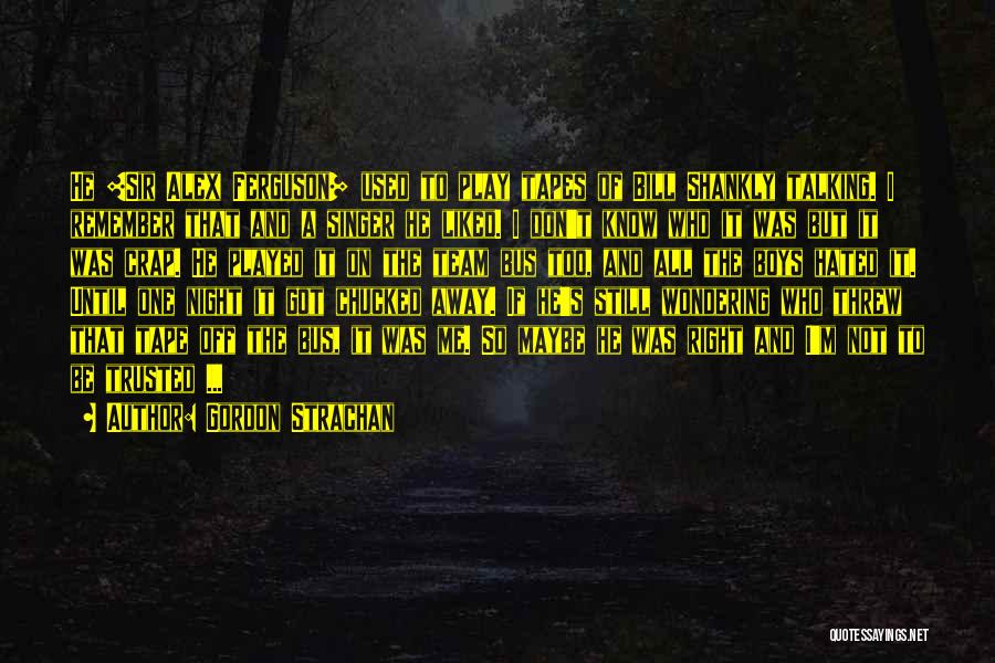 Gordon Strachan Quotes: He [sir Alex Ferguson] Used To Play Tapes Of Bill Shankly Talking. I Remember That And A Singer He Liked.