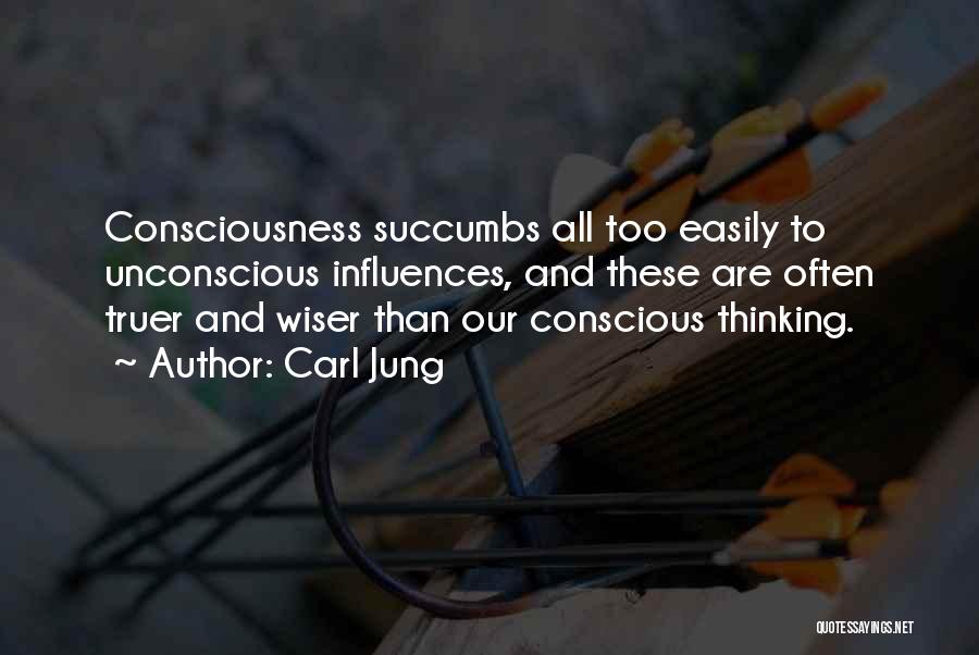 Carl Jung Quotes: Consciousness Succumbs All Too Easily To Unconscious Influences, And These Are Often Truer And Wiser Than Our Conscious Thinking.