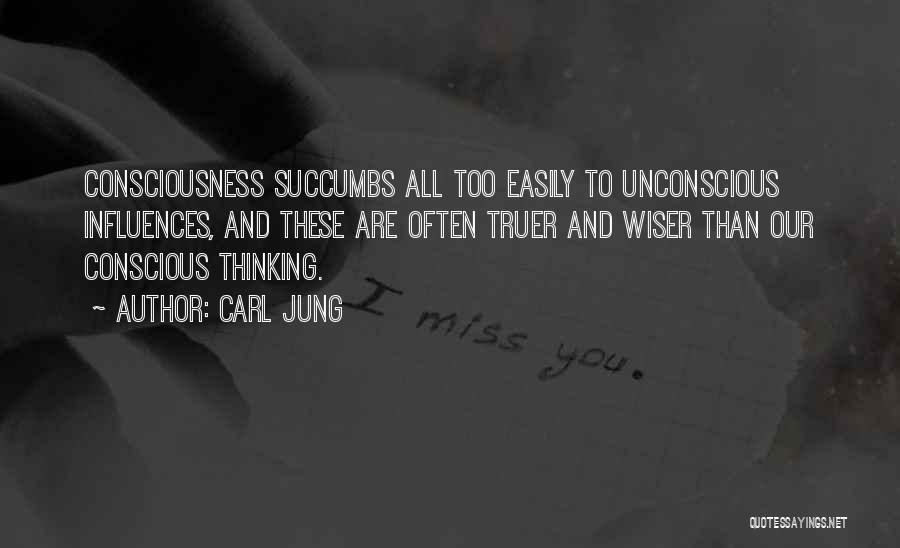 Carl Jung Quotes: Consciousness Succumbs All Too Easily To Unconscious Influences, And These Are Often Truer And Wiser Than Our Conscious Thinking.