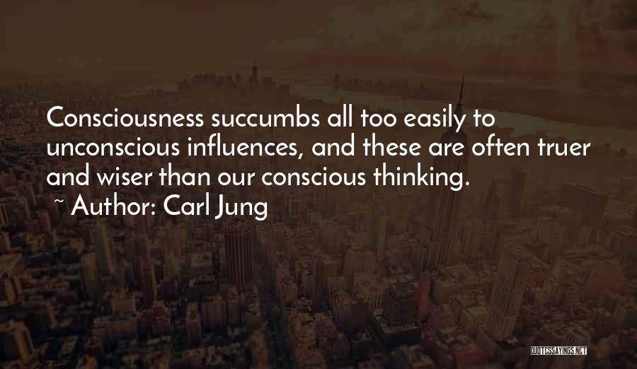 Carl Jung Quotes: Consciousness Succumbs All Too Easily To Unconscious Influences, And These Are Often Truer And Wiser Than Our Conscious Thinking.