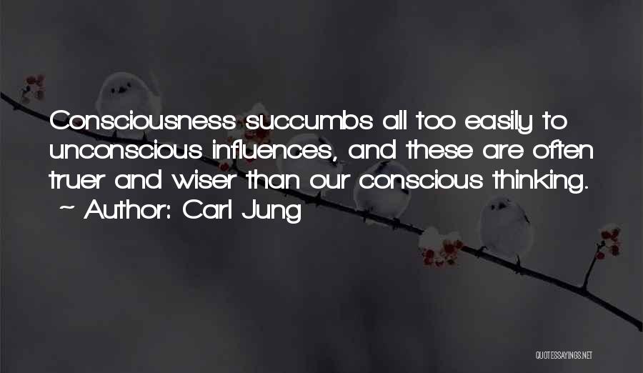 Carl Jung Quotes: Consciousness Succumbs All Too Easily To Unconscious Influences, And These Are Often Truer And Wiser Than Our Conscious Thinking.