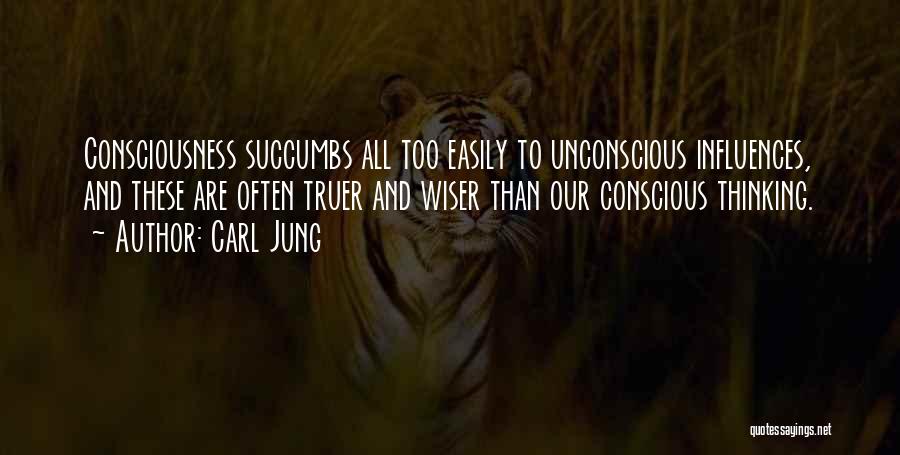 Carl Jung Quotes: Consciousness Succumbs All Too Easily To Unconscious Influences, And These Are Often Truer And Wiser Than Our Conscious Thinking.