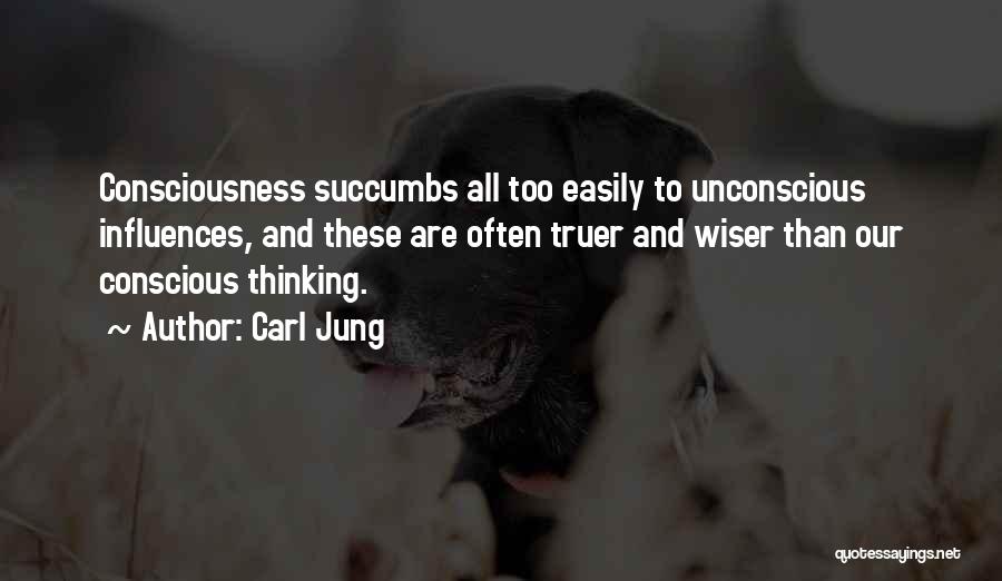 Carl Jung Quotes: Consciousness Succumbs All Too Easily To Unconscious Influences, And These Are Often Truer And Wiser Than Our Conscious Thinking.