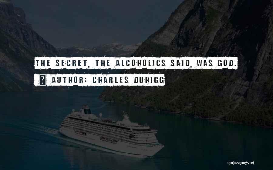 Charles Duhigg Quotes: The Secret, The Alcoholics Said, Was God.
