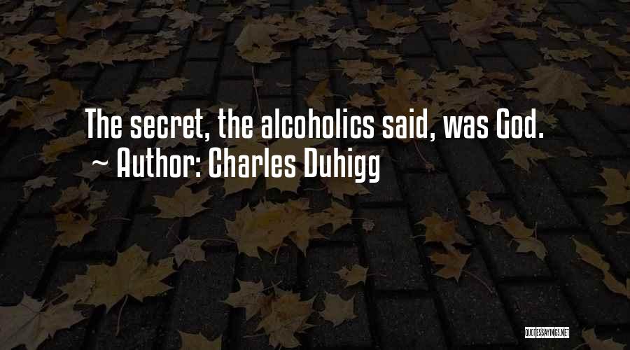 Charles Duhigg Quotes: The Secret, The Alcoholics Said, Was God.