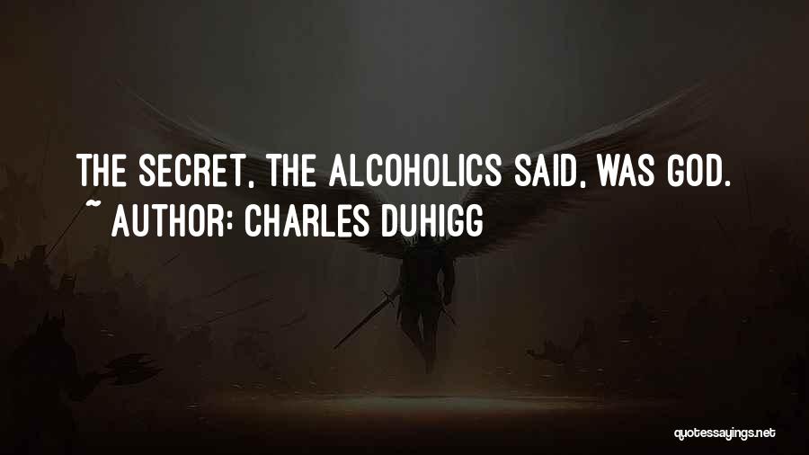 Charles Duhigg Quotes: The Secret, The Alcoholics Said, Was God.