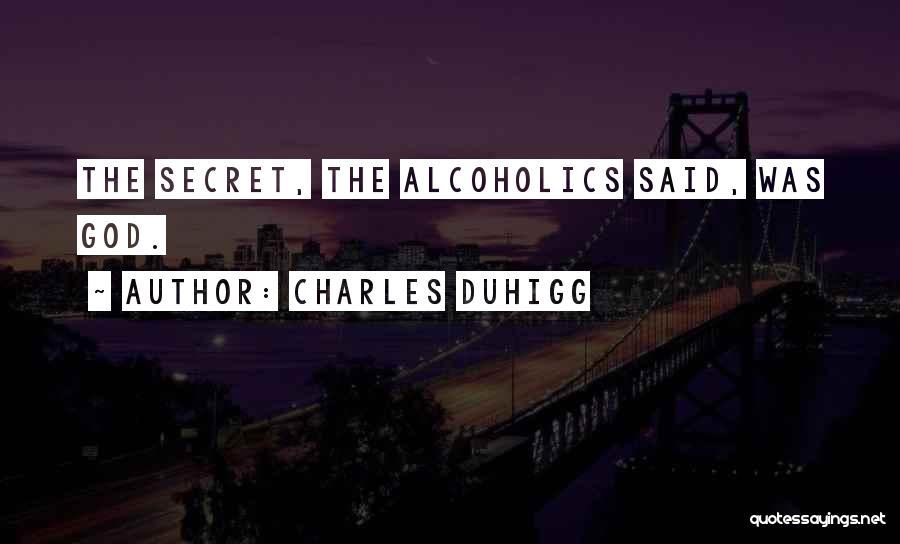 Charles Duhigg Quotes: The Secret, The Alcoholics Said, Was God.