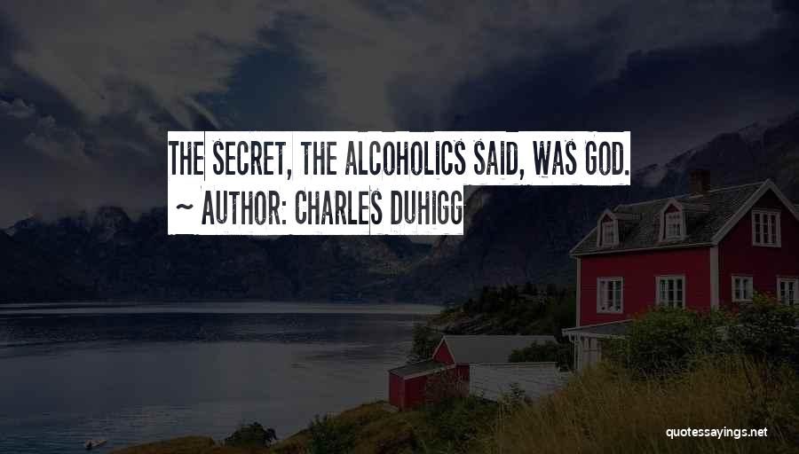 Charles Duhigg Quotes: The Secret, The Alcoholics Said, Was God.