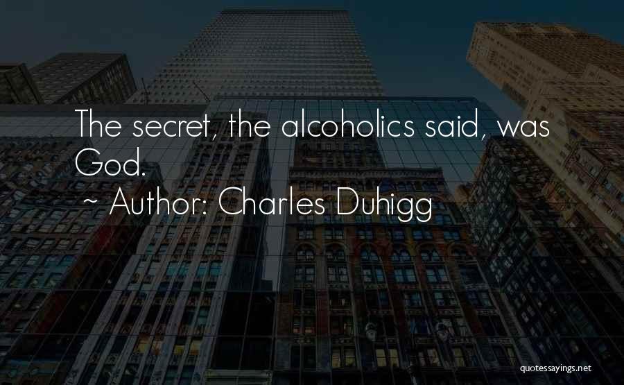 Charles Duhigg Quotes: The Secret, The Alcoholics Said, Was God.