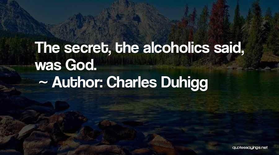 Charles Duhigg Quotes: The Secret, The Alcoholics Said, Was God.