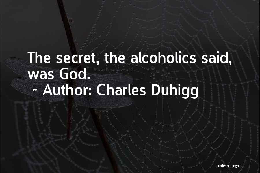 Charles Duhigg Quotes: The Secret, The Alcoholics Said, Was God.