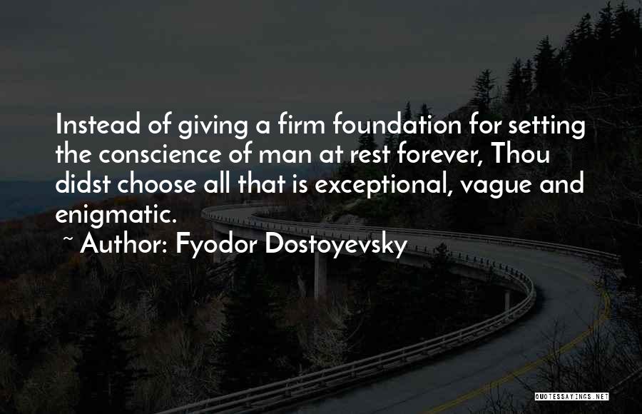Fyodor Dostoyevsky Quotes: Instead Of Giving A Firm Foundation For Setting The Conscience Of Man At Rest Forever, Thou Didst Choose All That