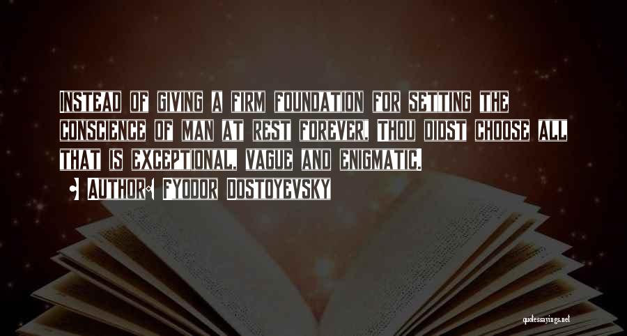 Fyodor Dostoyevsky Quotes: Instead Of Giving A Firm Foundation For Setting The Conscience Of Man At Rest Forever, Thou Didst Choose All That
