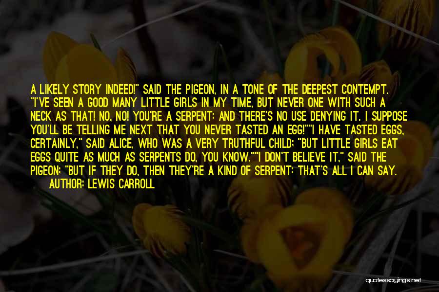 Lewis Carroll Quotes: A Likely Story Indeed! Said The Pigeon, In A Tone Of The Deepest Contempt. I've Seen A Good Many Little