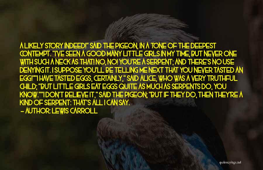 Lewis Carroll Quotes: A Likely Story Indeed! Said The Pigeon, In A Tone Of The Deepest Contempt. I've Seen A Good Many Little