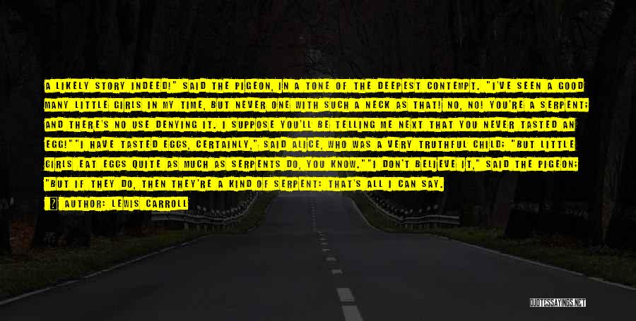 Lewis Carroll Quotes: A Likely Story Indeed! Said The Pigeon, In A Tone Of The Deepest Contempt. I've Seen A Good Many Little
