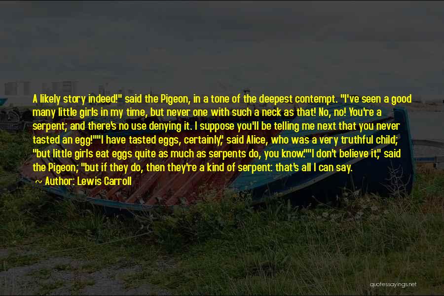 Lewis Carroll Quotes: A Likely Story Indeed! Said The Pigeon, In A Tone Of The Deepest Contempt. I've Seen A Good Many Little