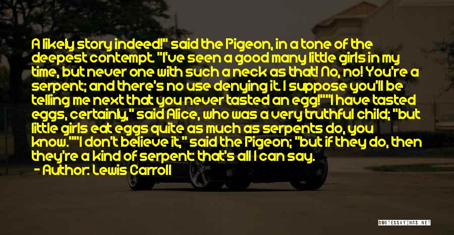 Lewis Carroll Quotes: A Likely Story Indeed! Said The Pigeon, In A Tone Of The Deepest Contempt. I've Seen A Good Many Little