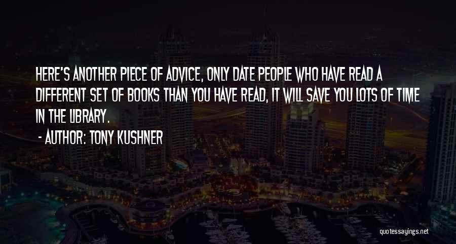 Tony Kushner Quotes: Here's Another Piece Of Advice, Only Date People Who Have Read A Different Set Of Books Than You Have Read,