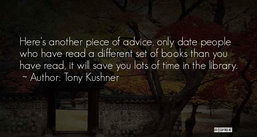 Tony Kushner Quotes: Here's Another Piece Of Advice, Only Date People Who Have Read A Different Set Of Books Than You Have Read,