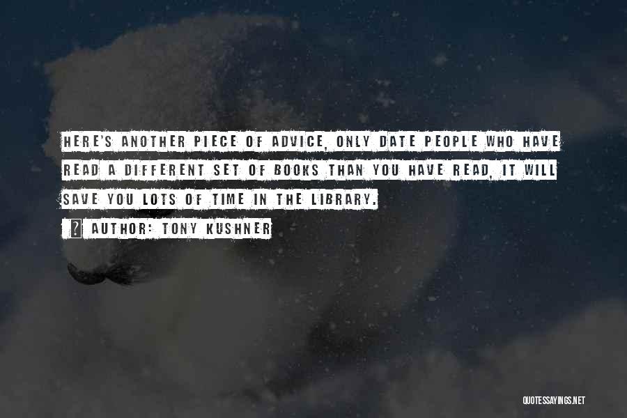 Tony Kushner Quotes: Here's Another Piece Of Advice, Only Date People Who Have Read A Different Set Of Books Than You Have Read,