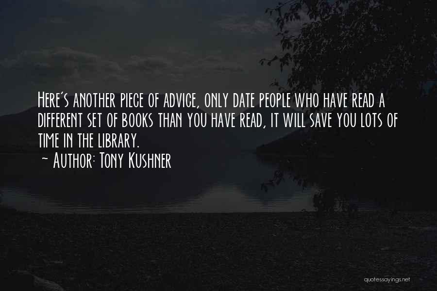 Tony Kushner Quotes: Here's Another Piece Of Advice, Only Date People Who Have Read A Different Set Of Books Than You Have Read,