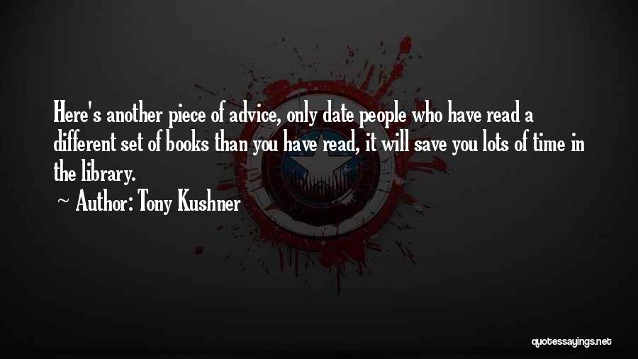 Tony Kushner Quotes: Here's Another Piece Of Advice, Only Date People Who Have Read A Different Set Of Books Than You Have Read,