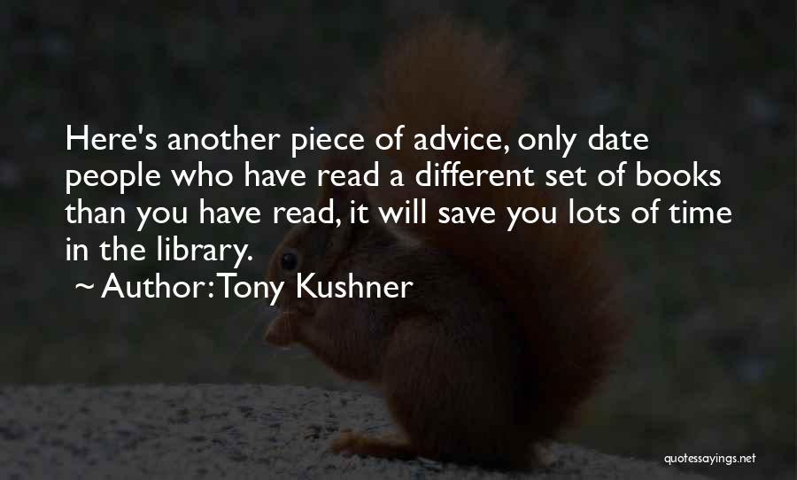 Tony Kushner Quotes: Here's Another Piece Of Advice, Only Date People Who Have Read A Different Set Of Books Than You Have Read,