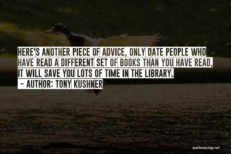 Tony Kushner Quotes: Here's Another Piece Of Advice, Only Date People Who Have Read A Different Set Of Books Than You Have Read,