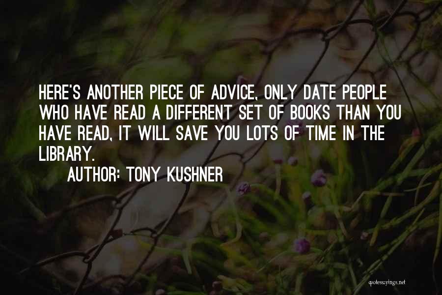 Tony Kushner Quotes: Here's Another Piece Of Advice, Only Date People Who Have Read A Different Set Of Books Than You Have Read,