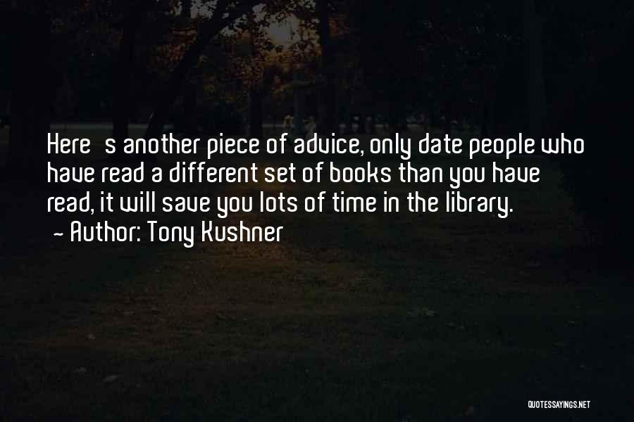 Tony Kushner Quotes: Here's Another Piece Of Advice, Only Date People Who Have Read A Different Set Of Books Than You Have Read,