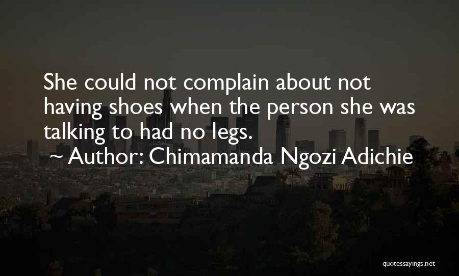 Chimamanda Ngozi Adichie Quotes: She Could Not Complain About Not Having Shoes When The Person She Was Talking To Had No Legs.