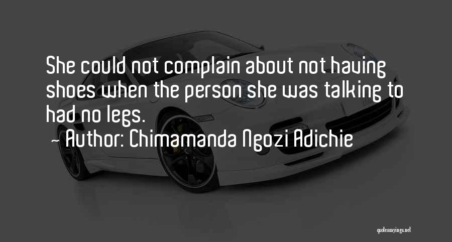 Chimamanda Ngozi Adichie Quotes: She Could Not Complain About Not Having Shoes When The Person She Was Talking To Had No Legs.