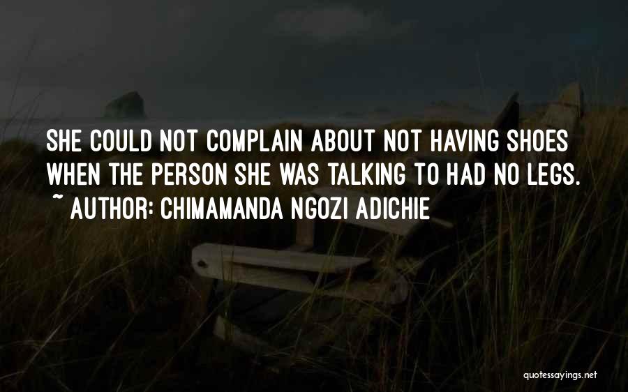 Chimamanda Ngozi Adichie Quotes: She Could Not Complain About Not Having Shoes When The Person She Was Talking To Had No Legs.