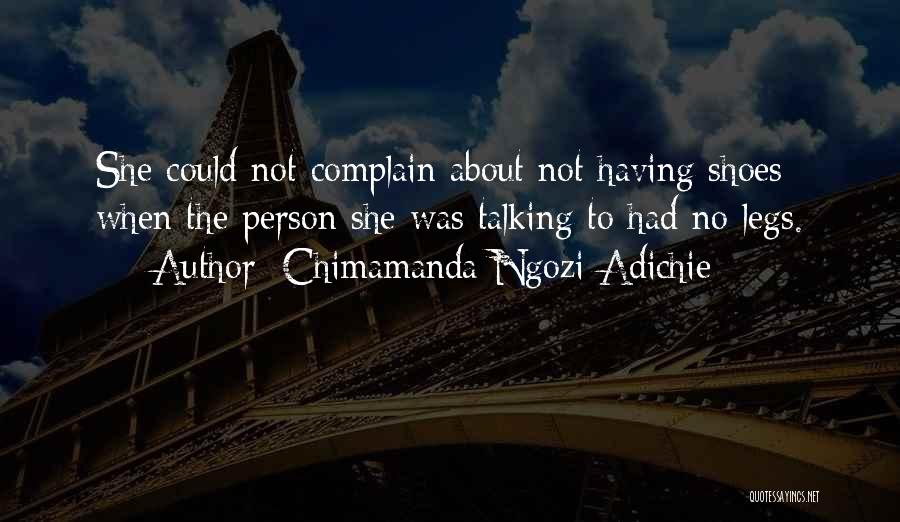 Chimamanda Ngozi Adichie Quotes: She Could Not Complain About Not Having Shoes When The Person She Was Talking To Had No Legs.