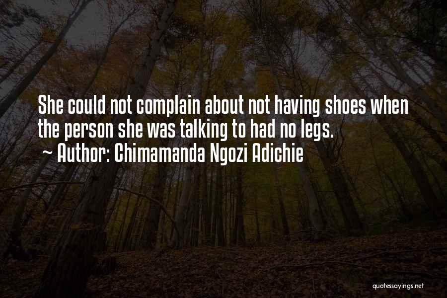 Chimamanda Ngozi Adichie Quotes: She Could Not Complain About Not Having Shoes When The Person She Was Talking To Had No Legs.
