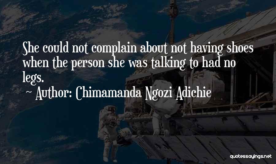 Chimamanda Ngozi Adichie Quotes: She Could Not Complain About Not Having Shoes When The Person She Was Talking To Had No Legs.