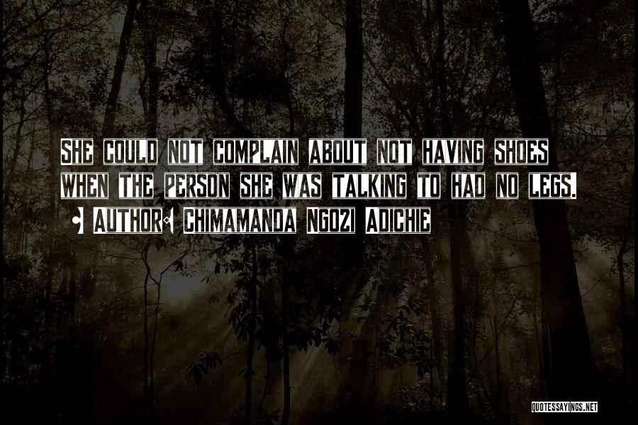 Chimamanda Ngozi Adichie Quotes: She Could Not Complain About Not Having Shoes When The Person She Was Talking To Had No Legs.