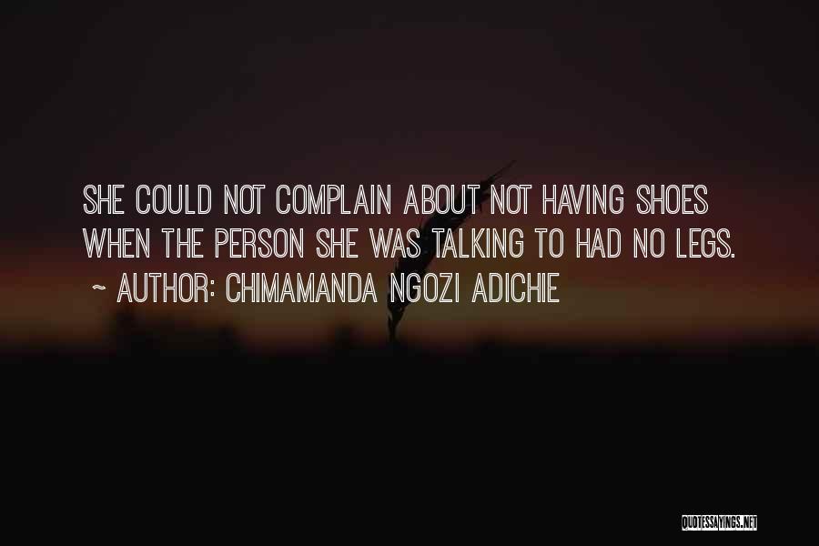 Chimamanda Ngozi Adichie Quotes: She Could Not Complain About Not Having Shoes When The Person She Was Talking To Had No Legs.
