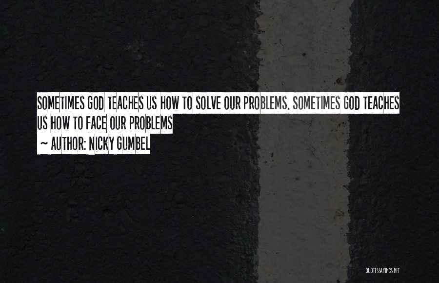 Nicky Gumbel Quotes: Sometimes God Teaches Us How To Solve Our Problems. Sometimes God Teaches Us How To Face Our Problems