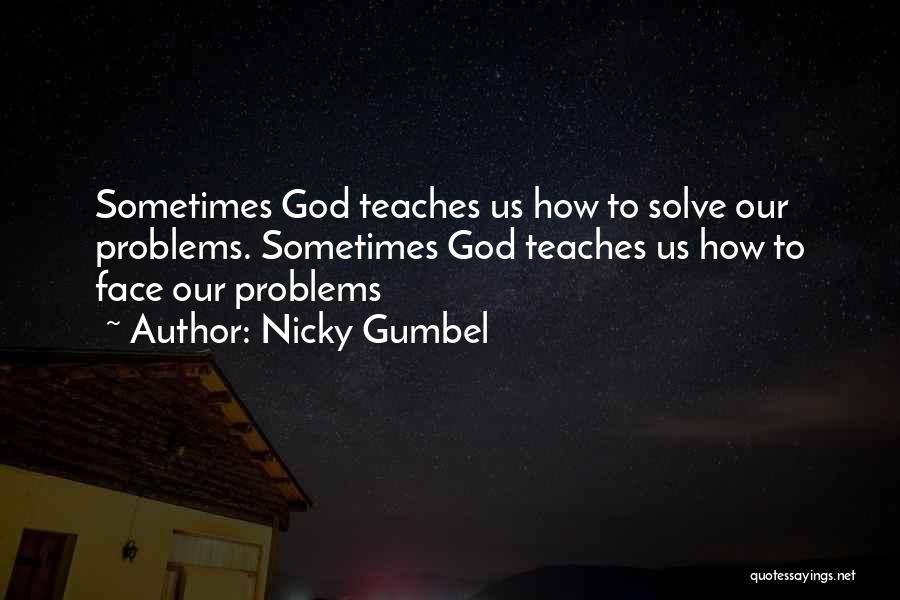 Nicky Gumbel Quotes: Sometimes God Teaches Us How To Solve Our Problems. Sometimes God Teaches Us How To Face Our Problems