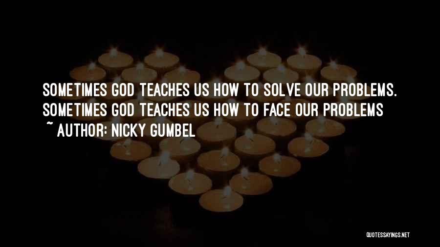 Nicky Gumbel Quotes: Sometimes God Teaches Us How To Solve Our Problems. Sometimes God Teaches Us How To Face Our Problems