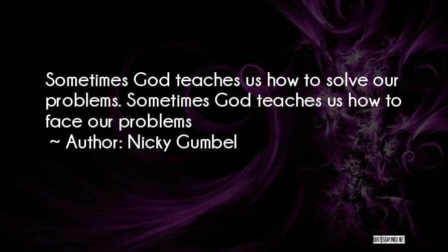 Nicky Gumbel Quotes: Sometimes God Teaches Us How To Solve Our Problems. Sometimes God Teaches Us How To Face Our Problems